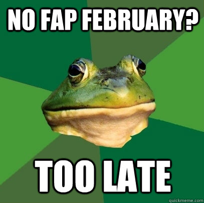 no fap february too late - Foul Bachelor Frog