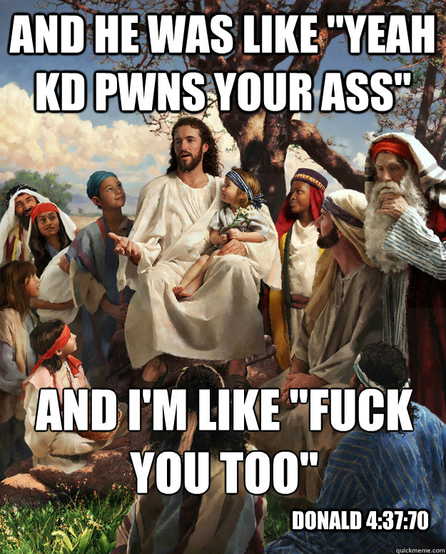 and he was like yeah kd pwns your ass and im like fuck y - Story Time Jesus