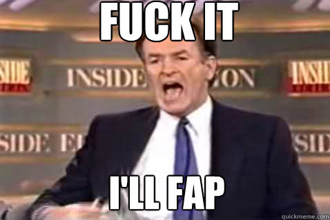 fuck it ill fap - Fuck It Bill OReilly
