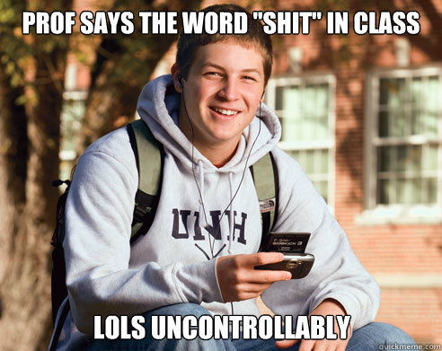 prof says the word shit in class lols uncontrollably - College Freshman