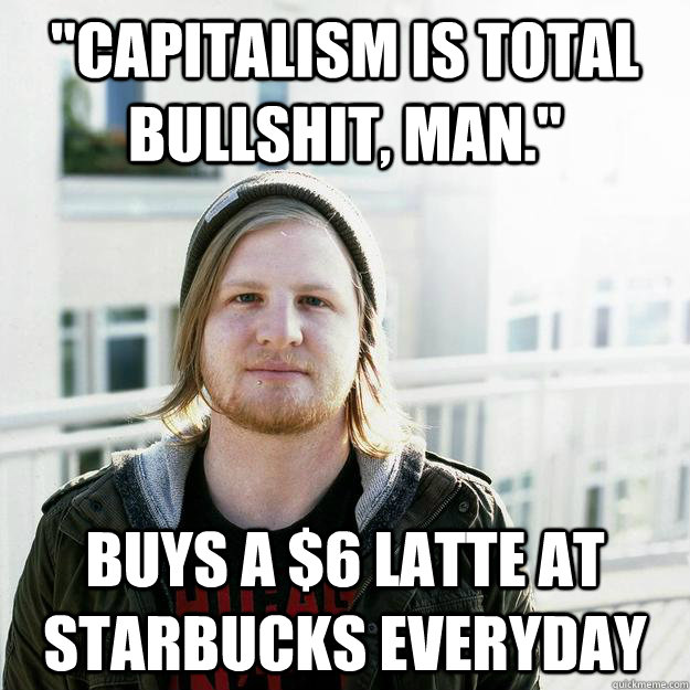 capitalism is total bullshit man buys a 6 latte at star - scumbaghipster