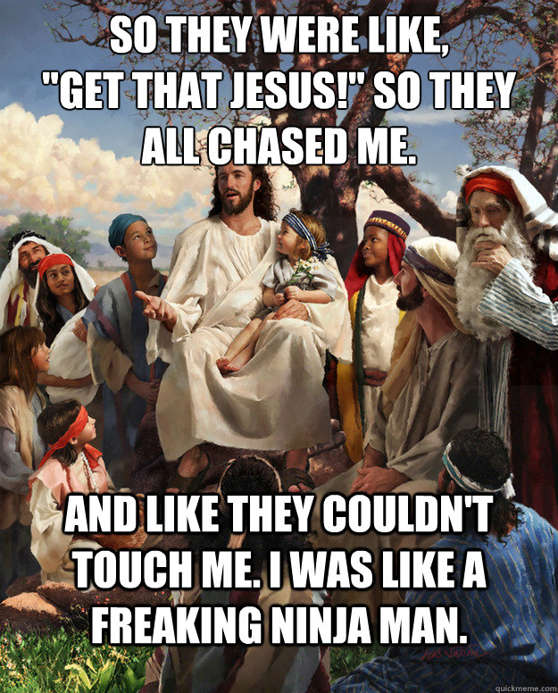 so they were like get that jesus so they all chased me -
