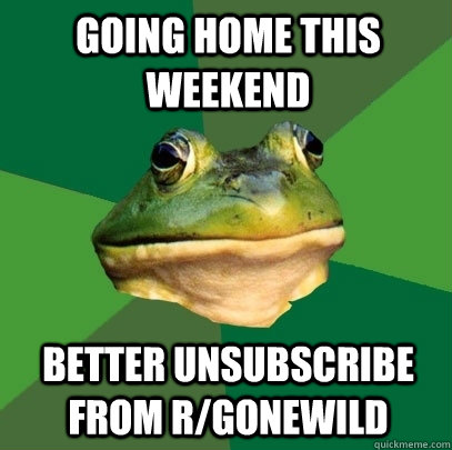 going home this weekend better unsubscribe from rgonewild - Foul Bachelor Frog