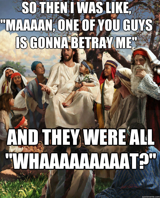 so then i was like maaaan one of you guys is gonna betray - Story Time Jesus