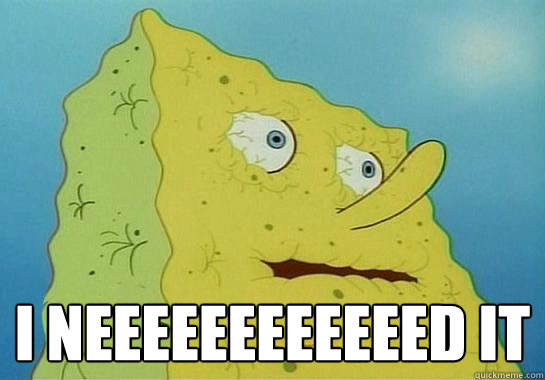 i neeeeeeeeeeeed it - Dryed up spongebob