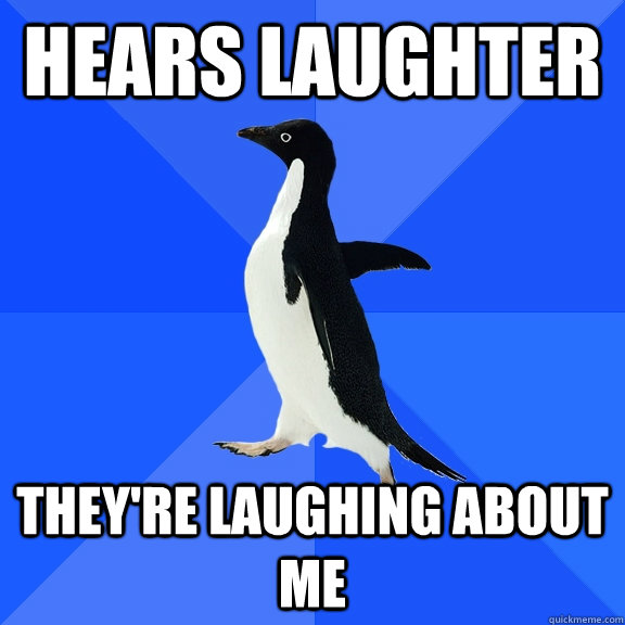 hears laughter theyre laughing about me - Socially Awkward Penguin
