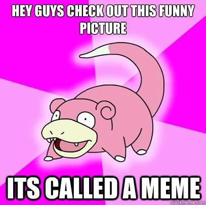 hey guys check out this funny picture its called a meme - Slowpoke