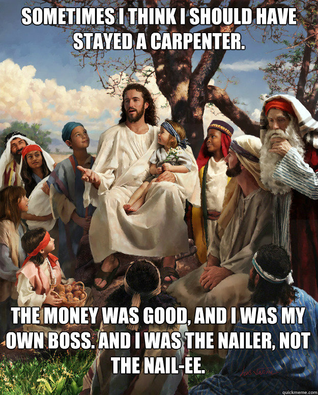 sometimes i think i should have stayed a carpenter the mon - Story Time Jesus