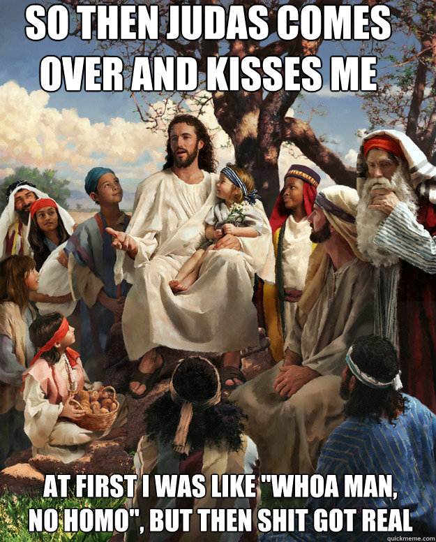 so then judas comes over and kisses me at first i was like - Story Time Jesus