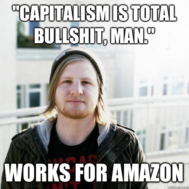 Capitalism is total bullshit man WORKS FOR AMAZON - scumbaghipster