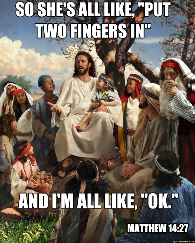 so shes all like put two fingers in and im all like o - Story Time Jesus