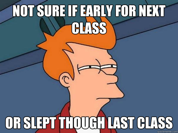not sure if early for next class or slept though last class - Futurama Fry