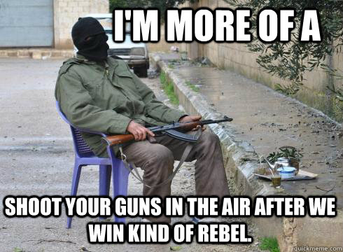 im more of a shoot your guns in the air after we win kind o - Lazy Rebel