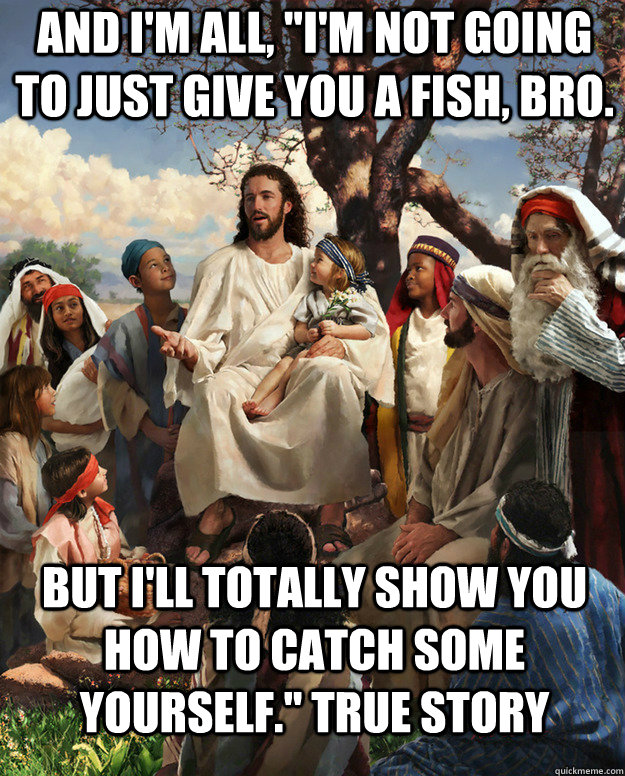 and im all im not going to just give you a fish bro bu - Story Time Jesus