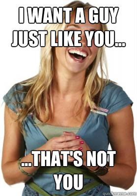 i want a guy just like you thats not you - Friend Zone Fiona