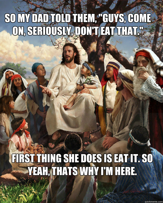 so my dad told them guys come on seriously dont eat t - Story Time Jesus