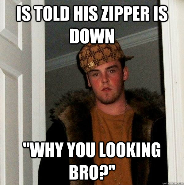 is told his zipper is down why you looking bro - Scumbag Steve