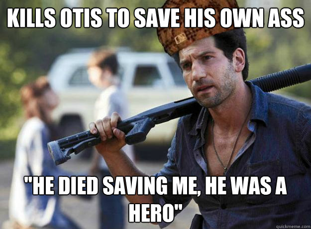 kills otis to save his own ass he died saving me he was a - Scumbag Shane