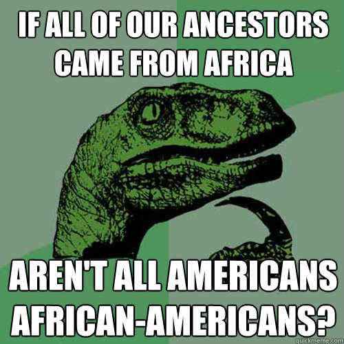 if all of our ancestors came from africa arent all american - Philosoraptor