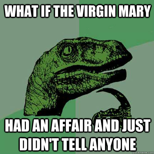 what if the virgin mary had an affair and just didnt tell a - Philosoraptor
