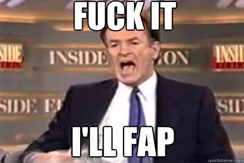 fuck it ill fap - Fuck It Bill OReilly