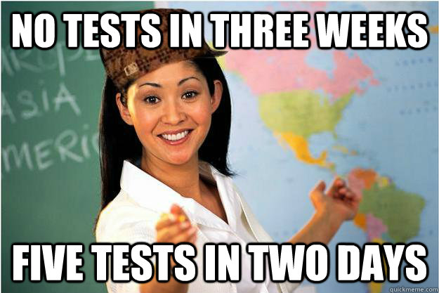 no tests in three weeks five tests in two days - Scumbag Teacher