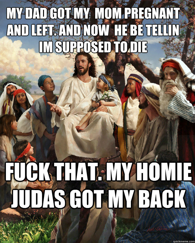 my dad got my mom pregnant and left and now he be tellin - Story Time Jesus