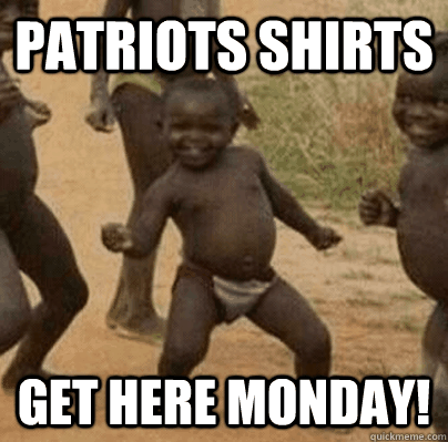 patriots shirts get here monday - Third World Success