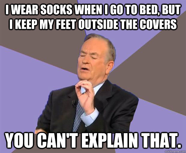 i wear socks when i go to bed but i keep my feet outside th - Bill O Reilly