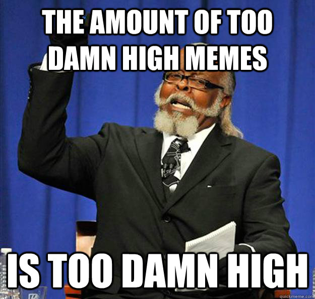 the amount of too damn high memes is too damn high - Jimmy McMillan