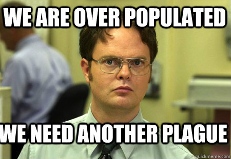 we are over populated we need another plague - Schrute