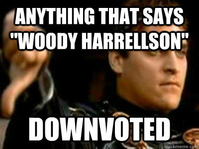 anything that says woody harrellson downvoted - Downvoting Roman