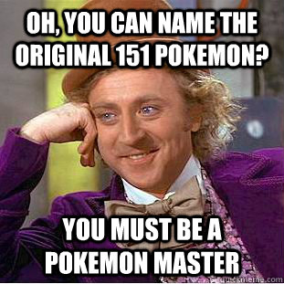 oh you can name the original 151 pokemon you must be a pok - Creepy Wonka