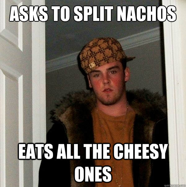 asks to split nachos eats all the cheesy ones - Scumbag Steve