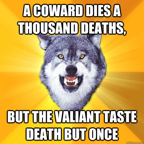 a coward dies a thousand deaths but the valiant taste death - Courage Wolf
