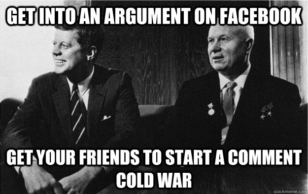 get into an argument on facebook get your friends to start a - Cold War in everyday life