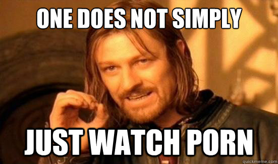 one does not simply just watch porn - Boromir