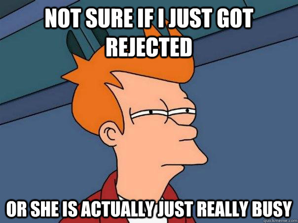 not sure if i just got rejected or she is actually just real - Futurama Fry