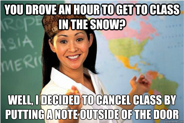 you drove an hour to get to class in the snow well i decid - Scumbag Teacher