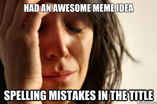 had an awesome meme idea spelling mistakes in the title - First World Problems