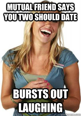 mutual friend says you two should date bursts out laughing - Friend Zone Fiona