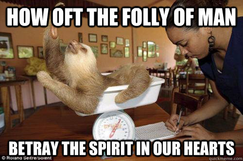 how oft the folly of man betray the spirit in our hearts - Dramatic Sloth