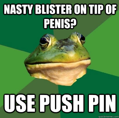nasty blister on tip of penis use push pin Foul Bachelor Frog