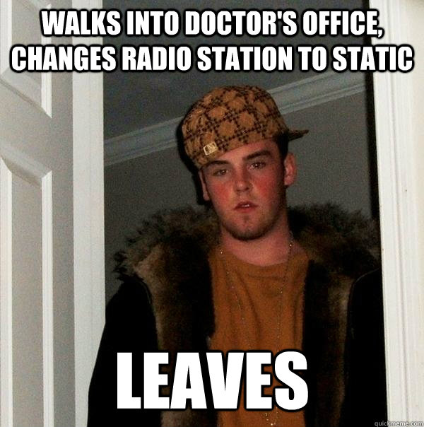 walks into doctors office changes radio station to static - Scumbag Steve
