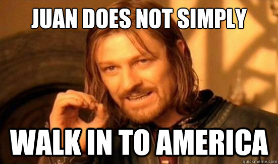 juan does not simply walk in to america - Boromir