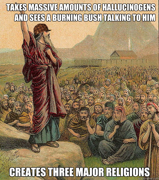 takes massive amounts of hallucinogens and sees a burning bu - Scumbag Moses