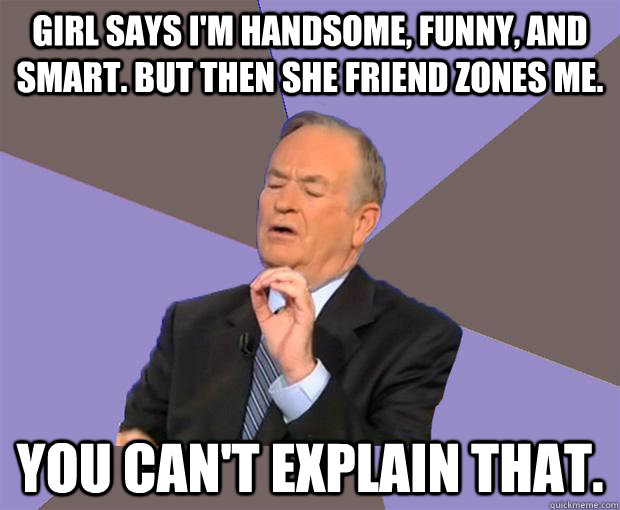 girl says im handsome funny and smart but then she frien - Bill O Reilly
