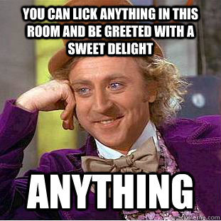 you can lick anything in this room and be greeted with a swe - Creepy Wonka