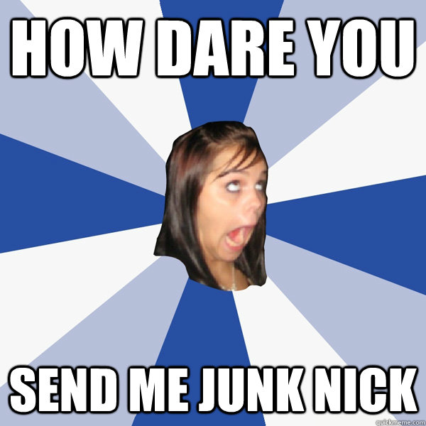 how dare you send me junk nick - Annoying Facebook Girl