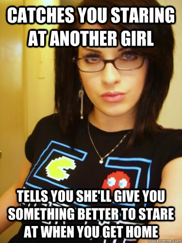 catches you staring at another girl tells you shell give yo - Cool Chick Carol